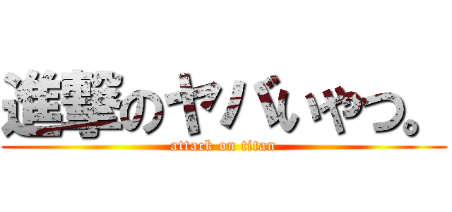 進撃のヤバいやつ。 (attack on titan)