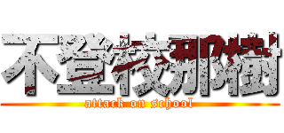 不登校那樹 (attack on school)