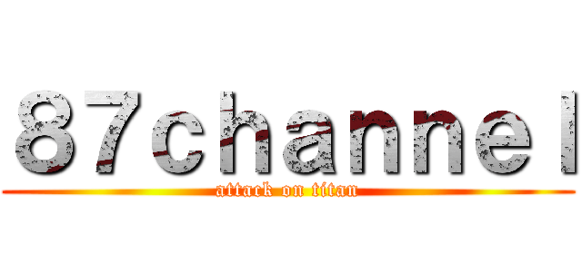 ８７ｃｈａｎｎｅｌ (attack on titan)