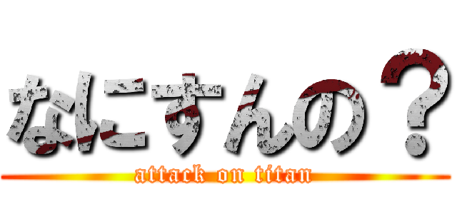 なにすんの？ (attack on titan)