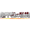 超平和の私物 (attack on things)