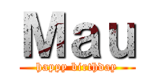 Ｍａｕ (happy birthday)