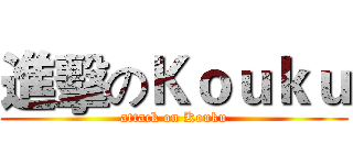 進擊のＫｏｕｋｕ (attack on Kouku)