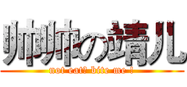 帅帅の靖儿 (not eat? bite me !)