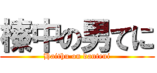 榛中の男てに (Haithu on danteni)