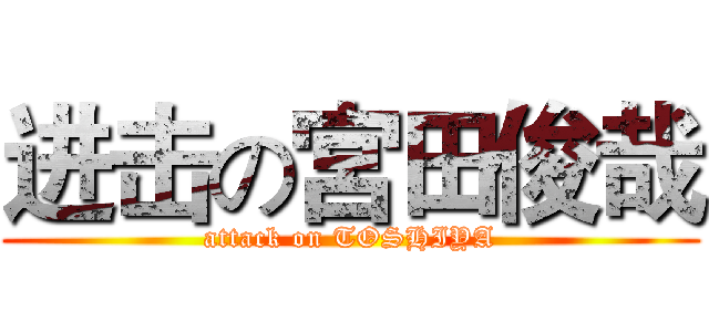 进击の宮田俊哉 (attack on TOSHIYA)