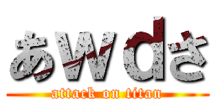 あｗｄさ (attack on titan)