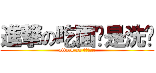 進撃の吃面还是洗头 (attack on titan)