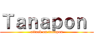 Ｔａｎａｐｏｎ  (attack on tanapon)