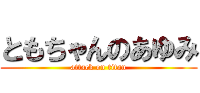 ともちゃんのあゆみ (attack on titan)