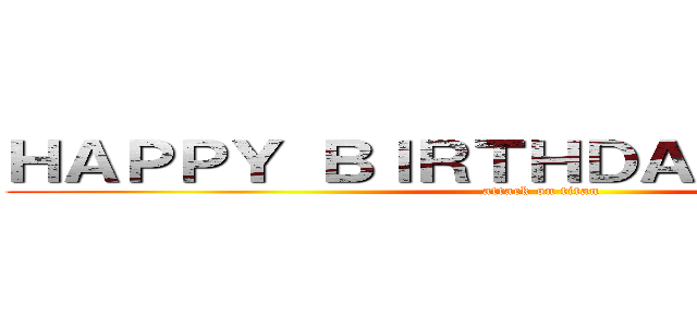 ＨＡＰＰＹ ＢＩＲＴＨＤＡＹＭＩＭＡＲＴ (attack on titan)
