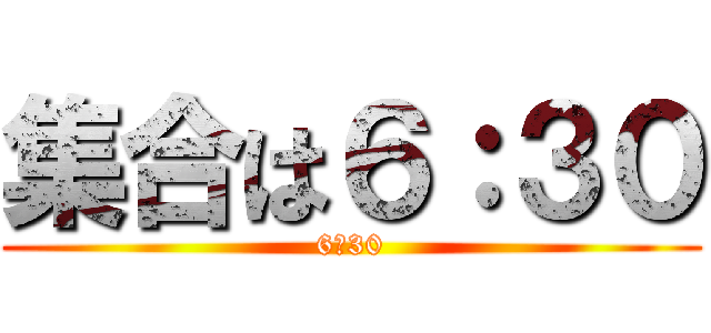 集合は６：３０ (6：30)