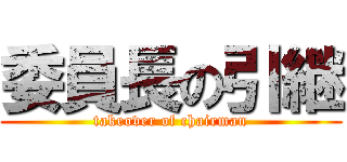 委員長の引継 (takeover of chairman)