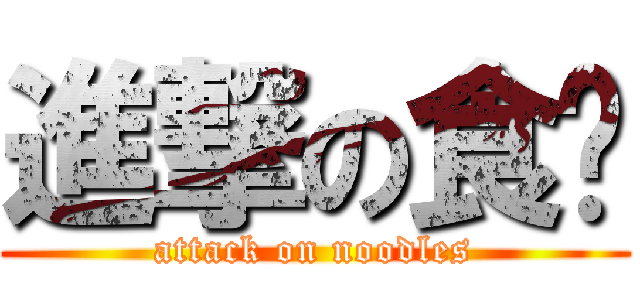 進撃の食麵 (attack on noodles)