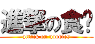 進撃の食麵 (attack on noodles)