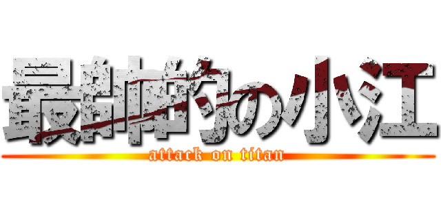 最帥的の小江 (attack on titan)