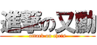 進撃の又勳 (attack on chris)