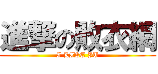 進撃の敗衣網 (I LIKE IT)
