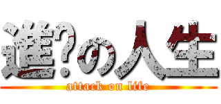 進擊の人生 (attack on life)