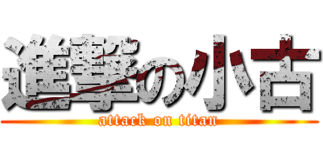 進撃の小古 (attack on titan)
