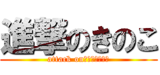 進撃のきのこ (attack on　ｋｉｎｏｋｏ)