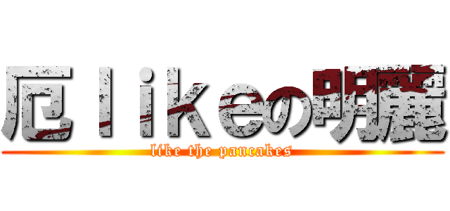 厄ｌｉｋｅの明麗 (like the pancakes)