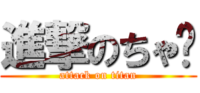 進撃のちゃ〜 (attack on titan)