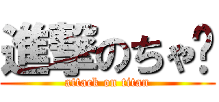 進撃のちゃ〜 (attack on titan)