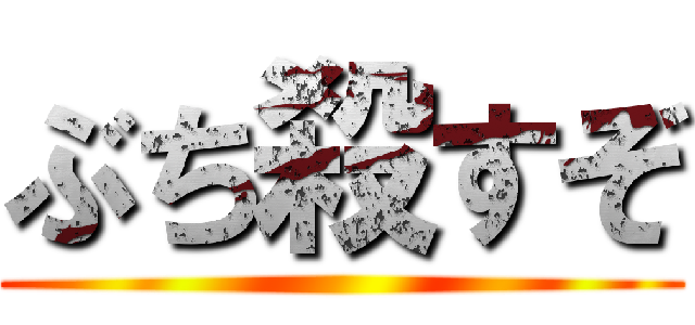 ぶち殺すぞ ()