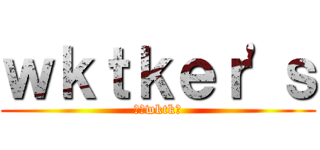 ｗｋｔｋｅｒ'ｓ (集えwktk民)