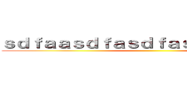 ｓｄｆａａｓｄｆａｓｄｆａｓｄｆａｓｄｆａｓ ()