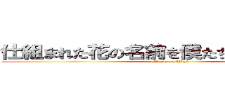 仕組まれた花の名前を僕たちはまだ知らない (attack on titan)