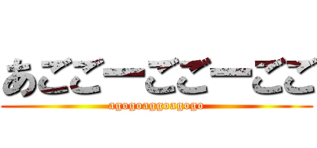 あごごーごごーごご (agogoaggoagogo)