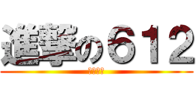 進撃の６１２ (獨一無二)