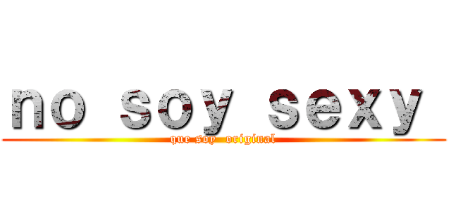 ｎｏ ｓｏｙ ｓｅｘｙ  (que soy  original)