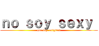 ｎｏ ｓｏｙ ｓｅｘｙ  (que soy  original)