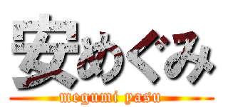 安めぐみ (megumi yasu)