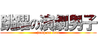 跳躍の演劇男子 (jump on man)