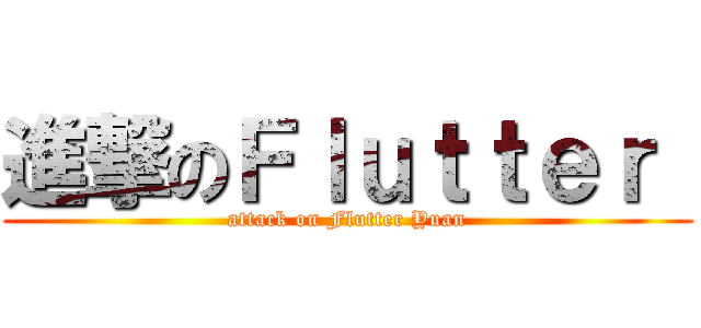 進撃のＦｌｕｔｔｅｒ  (attack on Flutter Yuan)