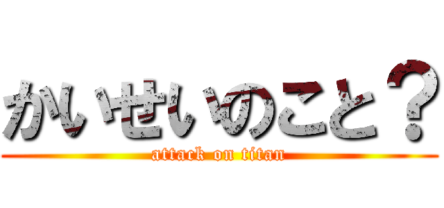かいせいのこと？ (attack on titan)