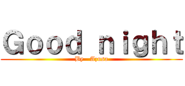 Ｇｏｏｄ ｎｉｇｈｔ (By   Azusa)