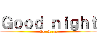 Ｇｏｏｄ ｎｉｇｈｔ (By   Azusa)