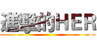 進擊的ＨＥＲ ()