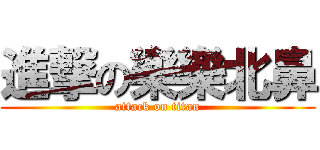 進撃の樂樂北鼻 (attack on titan)