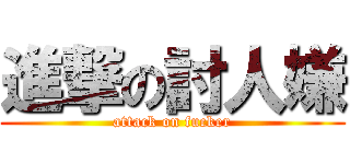進撃の討人嫌 (attack on fucker)