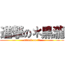 進撃の＊黒瀧 (attack on ??)