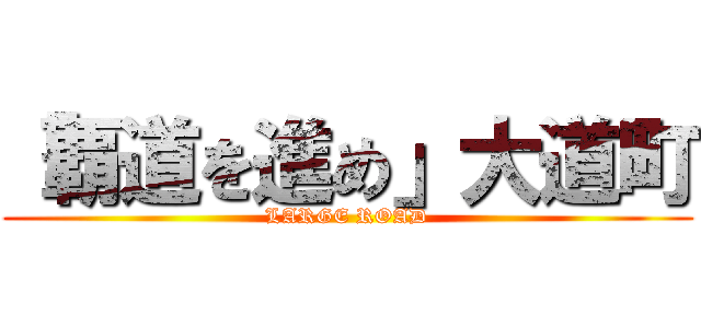 「覇道を進め」大道町 (LARGE ROAD)