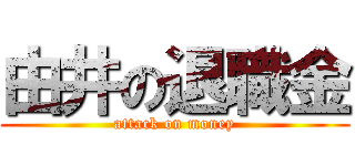 由井の退職金 (attack on money)