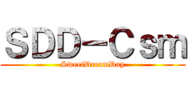 ＳＤＤ－Ｃｓｍ (SweetDreamDay)