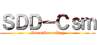 ＳＤＤ－Ｃｓｍ (SweetDreamDay)
